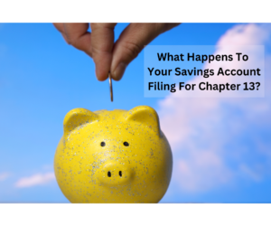 What Happens to Your Savings Accounts if You File for Chapter 13 Bankruptcy in Raleigh, NC?